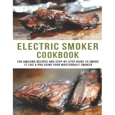 Electric smoker Cookbook: 100 Amazing recipes and Step-by-step guild to smoke it like a pro using your masterbuilt smoker