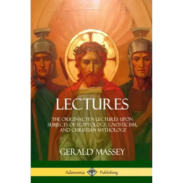 Lectures: The Original Ten Lectures Upon Subjects of Egyptology, Gnosticism, and Christian Mythology