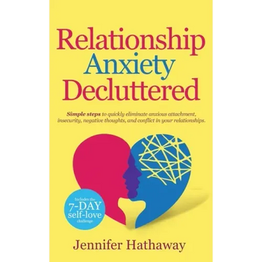 Relationship Anxiety Decluttered: Simple Steps to Quickly Eliminate Anxious Attachment, Insecurity, Negative Thoughts and Conflicts in Your Relationsh