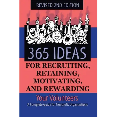 365 Ideas for Recruiting, Retaining, Motivating and Rewarding Your Volunteers: A Complete Guide for Non-Profit Organizations