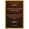 Chadwick's American Cricket Manual: Containing The Revised Laws Of The Game, With An Explanatory Appendix To Each Rule (1873)