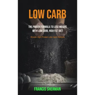 Low Carb: The proven Formula To Lose Weight with Low Carb, High Fat Diet (Simple High Protein Low Carb Recipes)