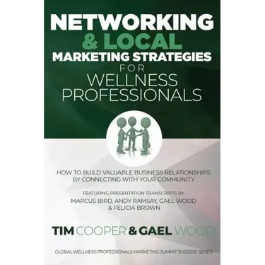 Networking & Local Marketing Strategies for Wellness Professionals: How to Build Valuable Business Relationships by Connecting With Your Community