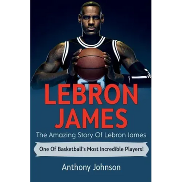 LeBron James: The amazing story of LeBron James - one of basketball's most incredible players!