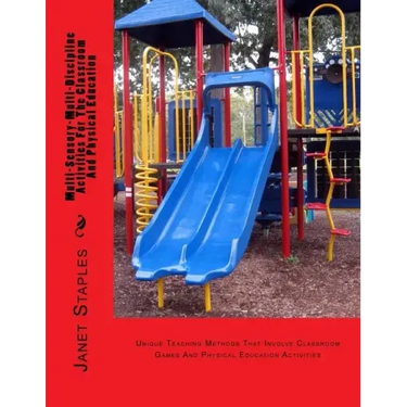 Multi-Sensory-Multi-Discipline Activities For The Playground And Classroom: Teaching Methods That Involve Games And Physical Education