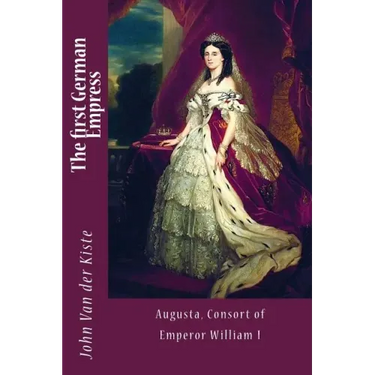 The first German Empress: Augusta, Consort of Emperor William I