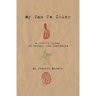 My Tao Te Ching - A Fool's Guide to Effing the Ineffable: Ancient spiritual wisdom translated for modern life