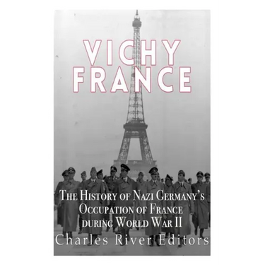 Vichy France: The History of Nazi Germany's Occupation of France during World War II