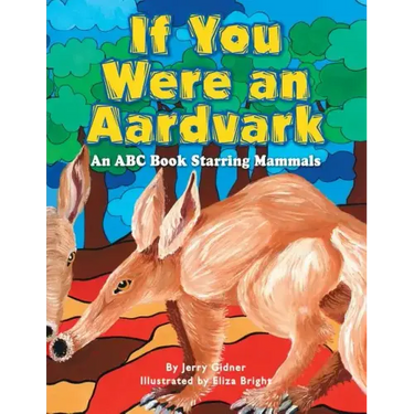 If You Were an Aardvark: An Abc Book Starring Mammals