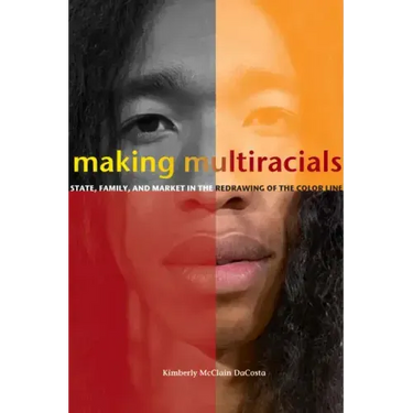 Making Multiracials: State, Family, and Market in the Redrawing of the Color Line