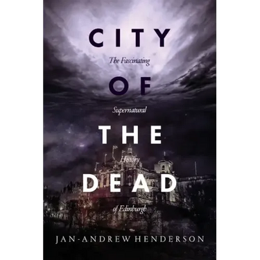 City of the Dead: The Fascinating Supernatural History of Edinburgh