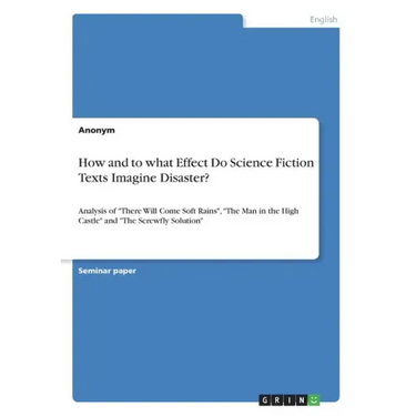How and to what Effect Do Science Fiction Texts Imagine Disaster?: Analysis of "There Will Come Soft Rains", "The Man in the High Castle" and "The Scr