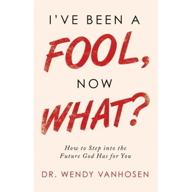 I'Ve Been a Fool, Now What?: How to Step into the Future God Has for You