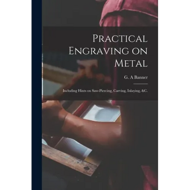 Practical Engraving on Metal: Including Hints on Saw-piercing, Carving, Inlaying, &c.