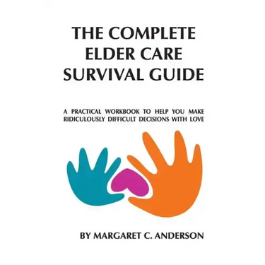 Complete Elder Care Survival Guide: A Workbook for Parenting Our Parents with Love