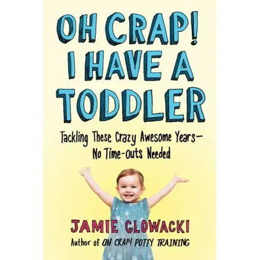 Oh Crap! I Have a Toddler: Tackling These Crazy Awesome Years--No Time-Outs Needed