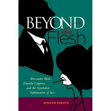 Beyond the Flesh: Alexander Blok, Zinaida Gippius, and the Symbolist Sublimation of Sex