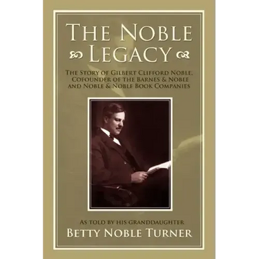 The Noble Legacy: The Story of Gilbert Clifford Noble, Cofounder of the Barnes & Noble and Noble & Noble Book Companies