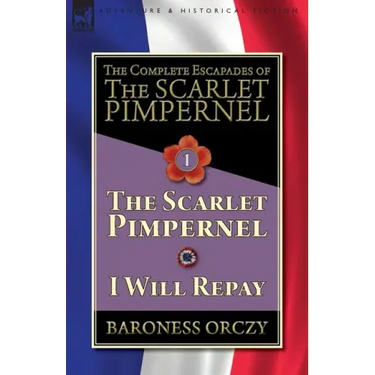 The Complete Escapades of The Scarlet Pimpernel-Volume 1: The Scarlet Pimpernel & I Will Repay