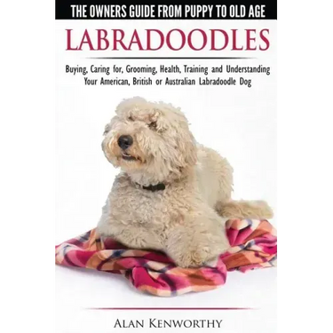 Labradoodles - The Owners Guide from Puppy to Old Age for Your American, British or Australian Labradoodle Dog