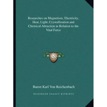 Researches on Magnetism, Electricity, Heat, Light, Crystallization and Chemical Attraction in Relation to the Vital Force