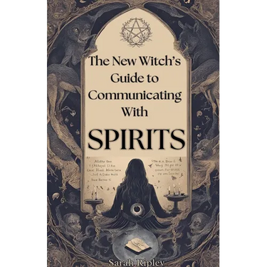 New Witch's Guide to Communicating with Spirits: Exploring the Techniques of Pendulum Communication, Ouija Encounters, Mediums, Seances, and Necromant