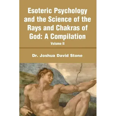 Esoteric Psychology and the Science of the Rays and Chakras of God: A Compilation Volume II