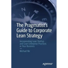 The Pragmatist's Guide to Corporate Lean Strategy: Incorporating Lean Startup and Lean Enterprise Practices in Your Business