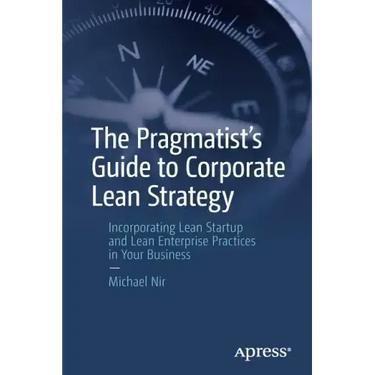 The Pragmatist's Guide to Corporate Lean Strategy: Incorporating Lean Startup and Lean Enterprise Practices in Your Business