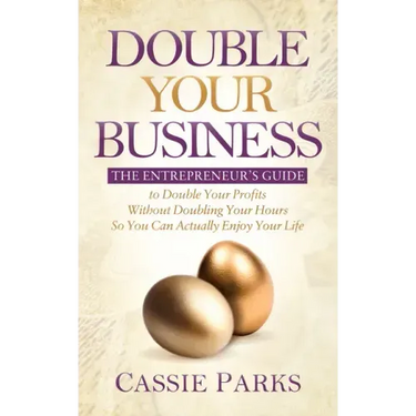 Double Your Business: The Entrepreneur's Guide to Double Your Profits Without Doubling Your Hours So You Can Actually Enjoy Your Life