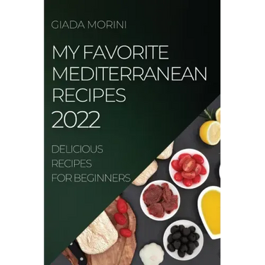 My Favorite Mediterranean Recipes 2022: Delicious Recipes for Beginners