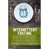 Intermittent Fasting and Autophagy: A Step by Step Beginners Guide for Weight Loss, Build Muscle, Detox Your Body and Boost Your Energy Through the Pr