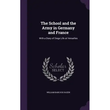The School and the Army in Germany and France: With a Diary of Siege Life at Versailles