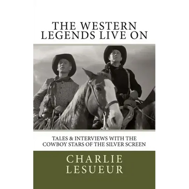 The Western Legends Live on: Tales and Interviews with the Cowboy Stars of the Silver Screen