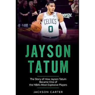 Jayson Tatum: The Story of How Jayson Tatum Became On of the NBA's Most Explosive Players