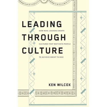 Leading Through Culture: How Real Leaders Create Cultures That Motivate People to Achieve Great Things