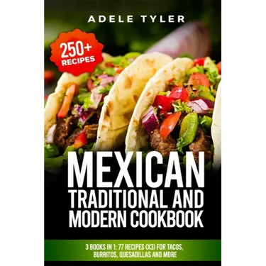 Mexican Traditional And Modern Cookbook: 3 Books In 1: 77 Recipes (x3) For Tacos, Burritos, Quesadillas And More