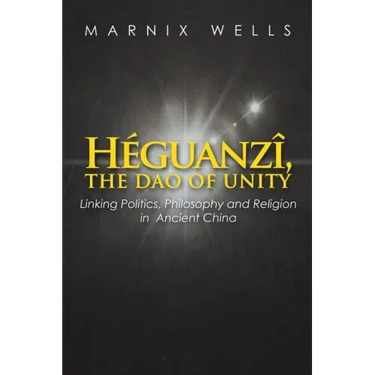 Héguanzî, the Dao of Unity: Linking Politics, Philosophy and Religion in Ancient China