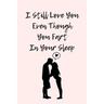 I Still Love You Even Though You Fart In Your Sleep: Funny And Cute Quote For Saint Valentin Perfect As A gift/Couple In Love/Anniversary 120 Pages