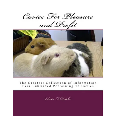 Cavies For Pleasure and Profit: The Greatest Collection of Information Ever Published Pertaining To Cavies