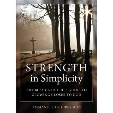 Strength in Simplicity: The Busy Catholic's Guide to Growing Closer to God