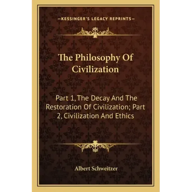 The Philosophy of Civilization: Part 1, the Decay and the Restoration of Civilization; Part 2, Civilization and Ethics