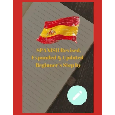 SPANISH Revised, Expanded & Updated - Beginner's Step by Step Course to Quickly Learning The Spanish Language, Spanish Grammar, & Spanish Phrases