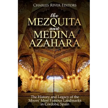 The Mezquita and Medina Azahara: The History and Legacy of the Moors' Most Famous Landmarks in Córdoba, Spain