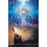 I Met God and Also Satan: The Out-Of-Body Experience That Dramatically Changed My Life