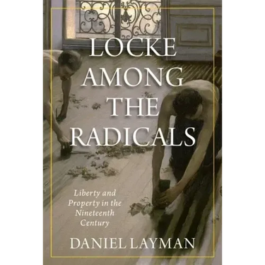Locke Among the Radicals: Liberty and Property in the Nineteenth Century