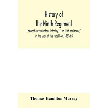 History of the Ninth regiment, Connecticut volunteer infantry, "The Irish regiment," in the war of the rebellion, 1861-65. The record of a gallant com
