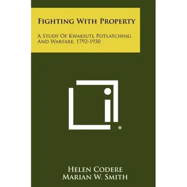 Fighting With Property: A Study Of Kwakiutl Potlatching And Warfare, 1792-1930