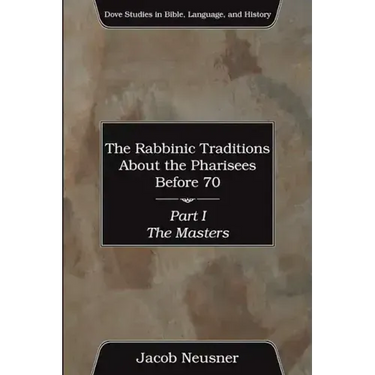 The Rabbinic Traditions About the Pharisees Before 70, Part I