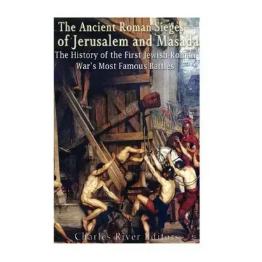 The Ancient Roman Sieges of Jerusalem and Masada: The History of the First Jewish-Roman War's Most Famous Battles
